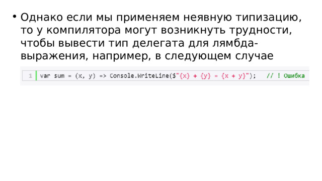 Однако если мы применяем неявную типизацию, то у компилятора могут возникнуть трудности, чтобы вывести тип делегата для лямбда-выражения, например, в следующем случае 