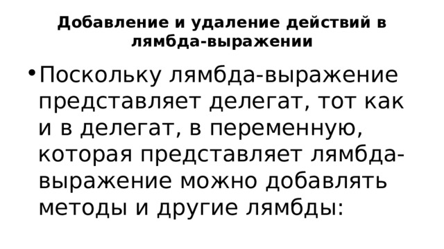 Добавление и удаление действий в лямбда-выражении Поскольку лямбда-выражение представляет делегат, тот как и в делегат, в переменную, которая представляет лямбда-выражение можно добавлять методы и другие лямбды: 