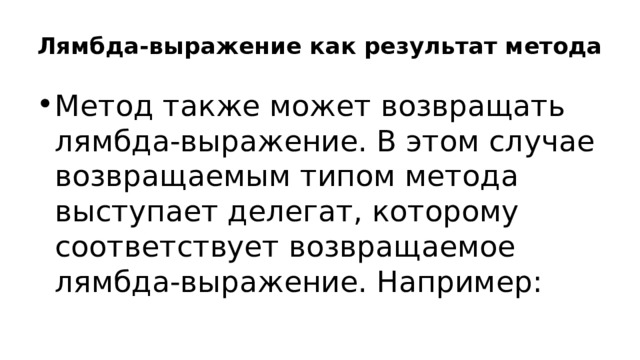 Лямбда-выражение как результат метода Метод также может возвращать лямбда-выражение. В этом случае возвращаемым типом метода выступает делегат, которому соответствует возвращаемое лямбда-выражение. Например: 