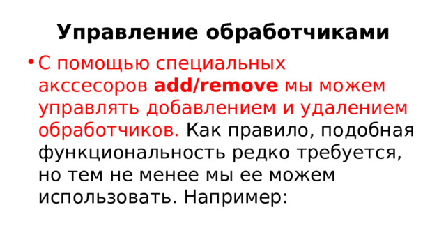 Управление обработчиками С помощью специальных акссесоров  add/remove  мы можем управлять добавлением и удалением обработчиков. Как правило, подобная функциональность редко требуется, но тем не менее мы ее можем использовать. Например: 