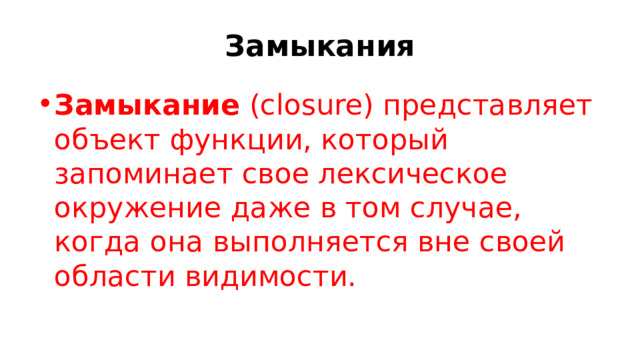 Замыкания Замыкание  (closure) представляет объект функции, который запоминает свое лексическое окружение даже в том случае, когда она выполняется вне своей области видимости. 