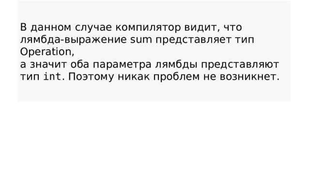 В данном случае компилятор видит, что лямбда-выражение sum представляет тип Operation, а значит оба параметра лямбды представляют тип  int . Поэтому никак проблем не возникнет.  