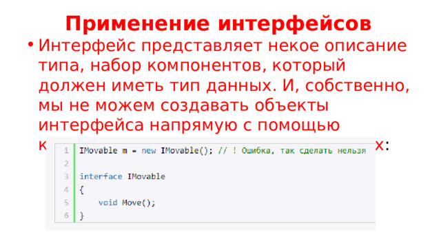 Применение интерфейсов Интерфейс представляет некое описание типа, набор компонентов, который должен иметь тип данных. И, собственно, мы не можем создавать объекты интерфейса напрямую с помощью конструктора, как например, в классах : 