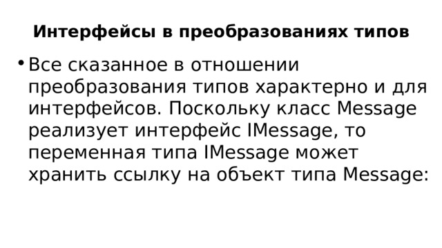 Интерфейсы в преобразованиях типов Все сказанное в отношении преобразования типов характерно и для интерфейсов. Поскольку класс Message реализует интерфейс IMessage, то переменная типа IMessage может хранить ссылку на объект типа Message: 