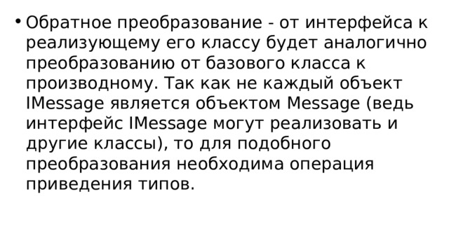 Обратное преобразование - от интерфейса к реализующему его классу будет аналогично преобразованию от базового класса к производному. Так как не каждый объект IMessage является объектом Message (ведь интерфейс IMessage могут реализовать и другие классы), то для подобного преобразования необходима операция приведения типов.  