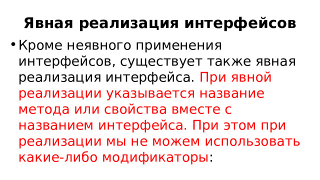 Явная реализация интерфейсов Кроме неявного применения интерфейсов, существует также явная реализация интерфейса. При явной реализации указывается название метода или свойства вместе с названием интерфейса. При этом при реализации мы не можем использовать какие-либо модификаторы : 