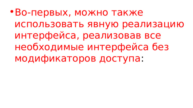 Во-первых, можно также использовать явную реализацию интерфейса, реализовав все необходимые интерфейса без модификаторов доступа : 