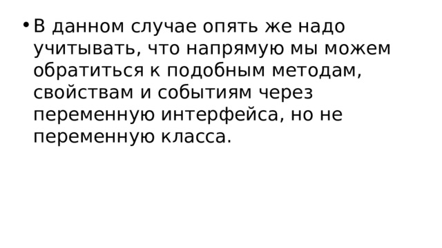 В данном случае опять же надо учитывать, что напрямую мы можем обратиться к подобным методам, свойствам и событиям через переменную интерфейса, но не переменную класса. 