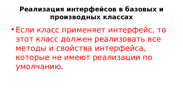 Реализация интерфейсов в базовых и производных классах Если класс применяет интерфейс, то этот класс должен реализовать все методы и свойства интерфейса, которые не имеют реализации по умолчанию . 