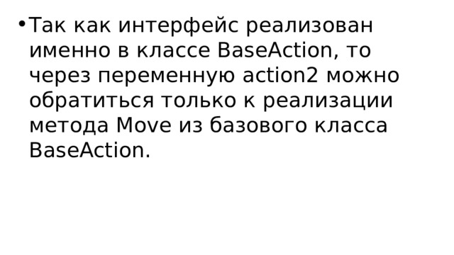 Так как интерфейс реализован именно в классе BaseAction, то через переменную action2 можно обратиться только к реализации метода Move из базового класса BaseAction. 