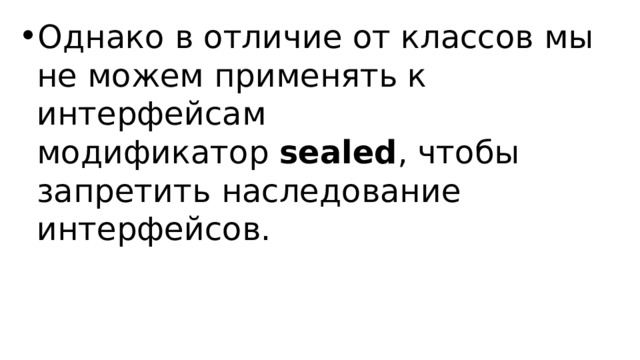Однако в отличие от классов мы не можем применять к интерфейсам модификатор  sealed , чтобы запретить наследование интерфейсов. 