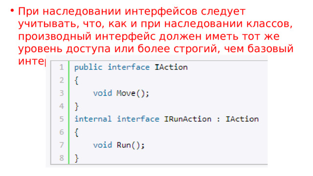 При наследовании интерфейсов следует учитывать, что, как и при наследовании классов, производный интерфейс должен иметь тот же уровень доступа или более строгий, чем базовый интерфейс. Например: 