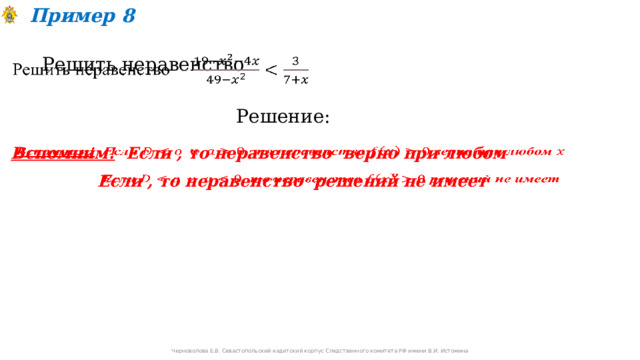 Пример 8 Решить неравенство   Решение: Вспомним! Если , то неравенство верно при любом   Если , то неравенство решений не имеет   Черноволова Е.В. Севастопольский кадетский корпус Следственного комитета РФ имени В.И. Истомина 
