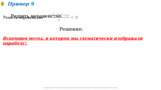Пример 9 Решить неравенство   Решение: Вспомним метод, в котором мы схематически изображали параболу! Черноволова Е.В. Севастопольский кадетский корпус Следственного комитета РФ имени В.И. Истомина 