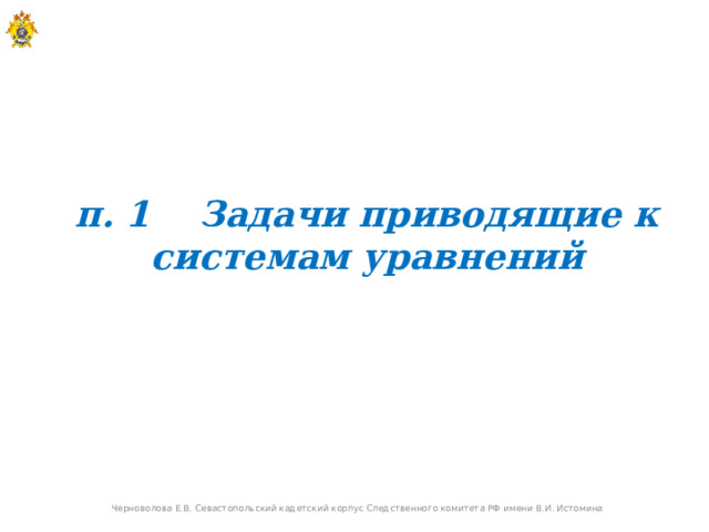 п. 1 Задачи приводящие к системам уравнений Черноволова Е.В. Севастопольский кадетский корпус Следственного комитета РФ имени В.И. Истомина  
