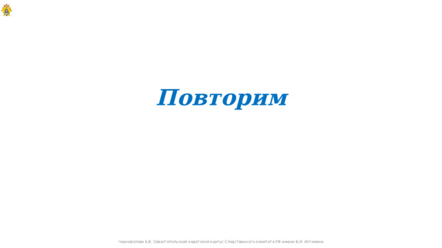 Повторим  Черноволова Е.В. Севастопольский кадетский корпус Следственного комитета РФ имени В.И. Истомина  