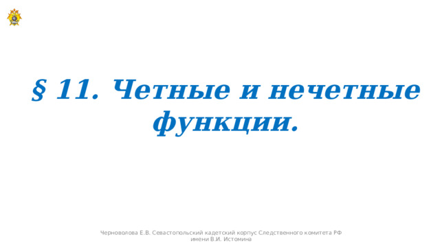 § 11. Четные и нечетные функции. Черноволова Е.В. Севастопольский кадетский корпус Следственного комитета РФ имени В.И. Истомина  
