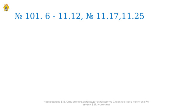 № 101. 6 - 11.12, № 11.17,11.25 Черноволова Е.В. Севастопольский кадетский корпус Следственного комитета РФ имени В.И. Истомина 