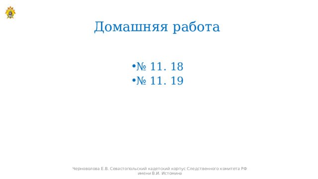 Домашняя работа № 11. 18 № 11. 19  Черноволова Е.В. Севастопольский кадетский корпус Следственного комитета РФ имени В.И. Истомина 