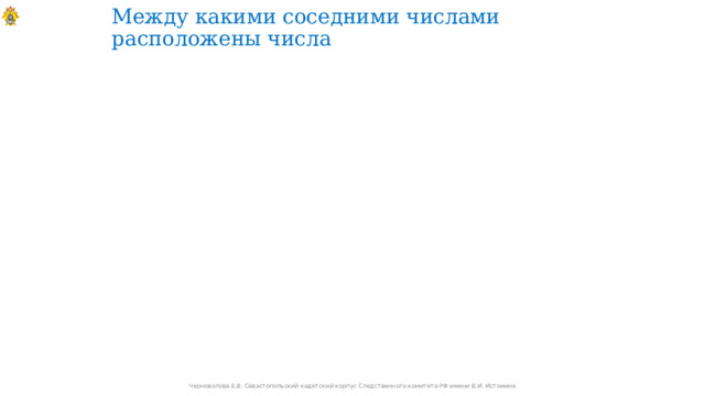 Между какими соседними числами расположены числа Черноволова Е.В. Севастопольский кадетский корпус Следственного комитета РФ имени В.И. Истомина 