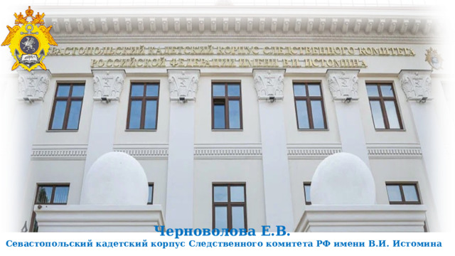 Черноволова Е.В.  Севастопольский кадетский корпус Следственного комитета РФ имени В.И. Истомина 
