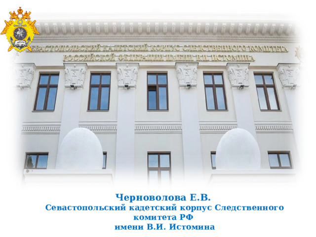Черноволова Е.В.  Севастопольский кадетский корпус Следственного комитета РФ  имени В.И. Истомина 