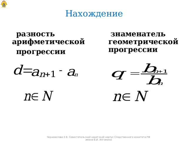 Нахождение  разность арифметической  прогрессии  знаменатель геометрической прогрессии Черноволова Е.В. Севастопольский кадетский корпус Следственного комитета РФ имени В.И. Истомина 