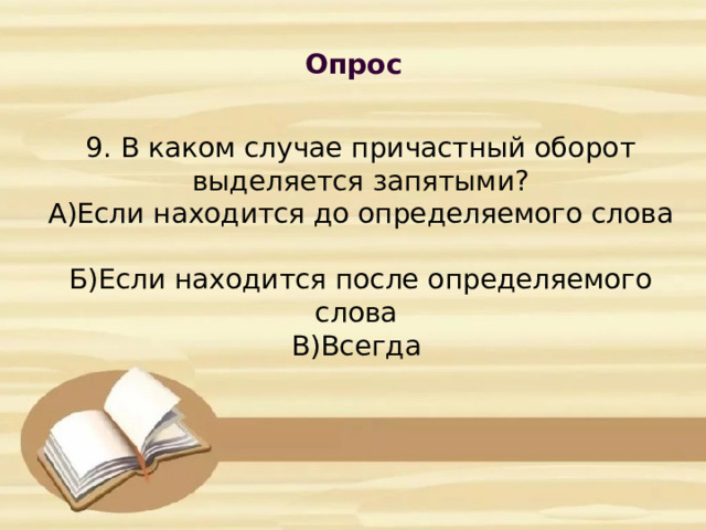 Опрос            9. В каком случае причастный оборот выделяется запятыми?  А)Если находится до определяемого слова  Б)Если находится после определяемого слова  В)Всегда      