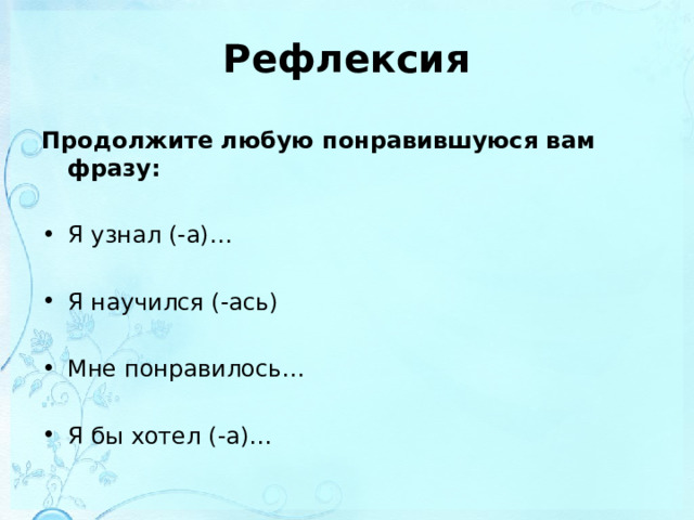 Рефлексия   Продолжите любую понравившуюся вам фразу:  Я узнал (-а)…  Я научился (-ась)  Мне понравилось…  Я бы хотел (-а)…  