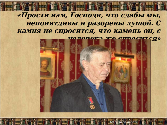 «Прости нам, Господи, что слабы мы, непонятливы и разорены душой. С камня не спросится, что камень он, с человека же спросится»   