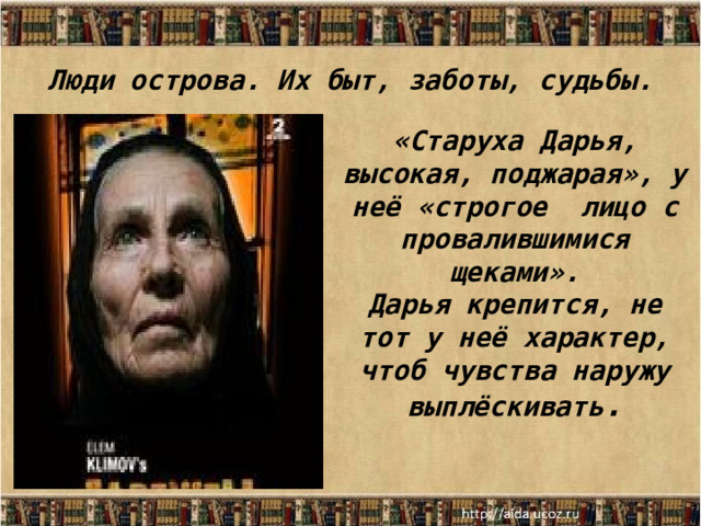Люди острова. Их быт, заботы, судьбы. «Старуха Дарья, высокая, поджарая», у неё «строгое лицо с провалившимися щеками». Дарья крепится, не тот у неё характер, чтоб чувства наружу выплёскивать . 