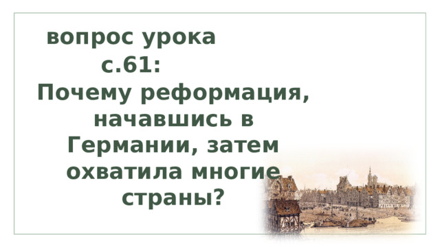 вопрос урока с.61: Почему реформация, начавшись в Германии, затем охватила многие страны? 