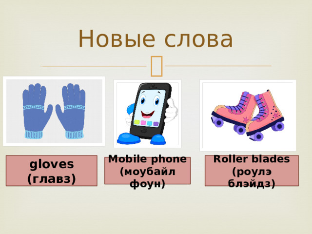 Новые слова gloves Roller blades (главз) (роулэ блэйдз) Mobile phone (моубайл фоун) 