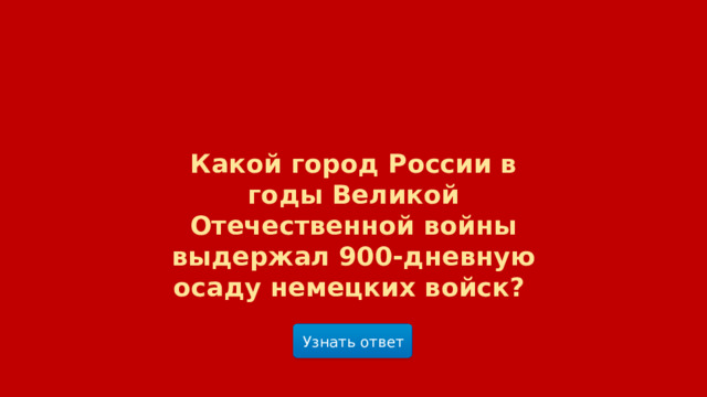 Какой город России в годы Великой Отечественной войны выдержал 900-дневную осаду немецких войск?  Узнать ответ  