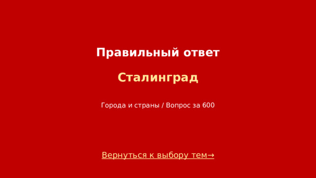 Правильный ответ   Сталинград   Города и страны / Вопрос за 600 Вернуться к выбору тем→  