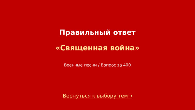 Правильный ответ   «Священная война»    Военные песни / Вопрос за 400 Вернуться к выбору тем→  