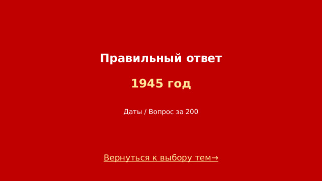 Правильный ответ   1945 год    Даты / Вопрос за 200 Вернуться к выбору тем→  