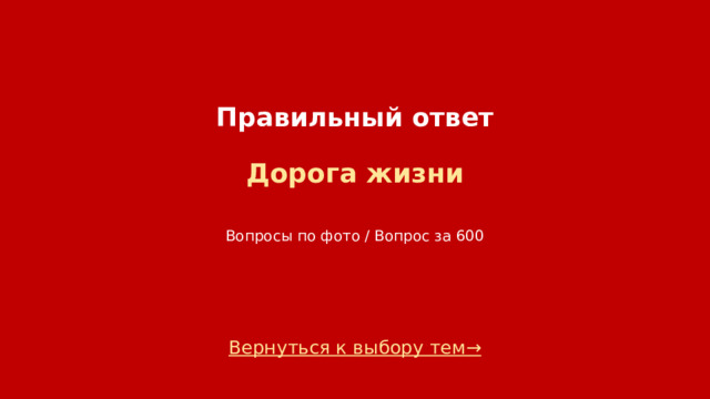 Правильный ответ   Дорога жизни    Вопросы по фото / Вопрос за 600 Вернуться к выбору тем→  
