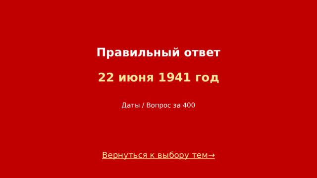 Правильный ответ   22 июня 1941 год    Даты / Вопрос за 400 Вернуться к выбору тем→  