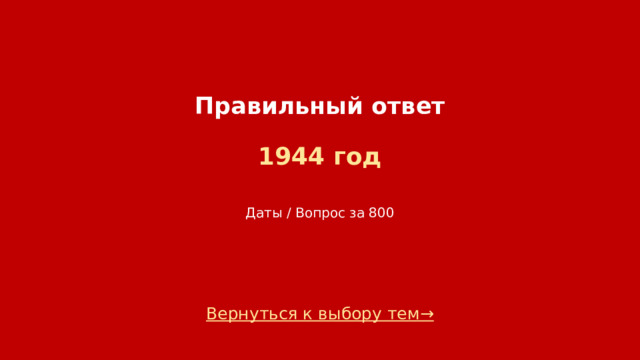 Правильный ответ   1944 год    Даты / Вопрос за 800 Вернуться к выбору тем→  