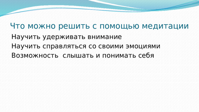 Что можно решить с помощью медитации Научить удерживать внимание Научить справляться со своими эмоциями Возможность слышать и понимать себя 