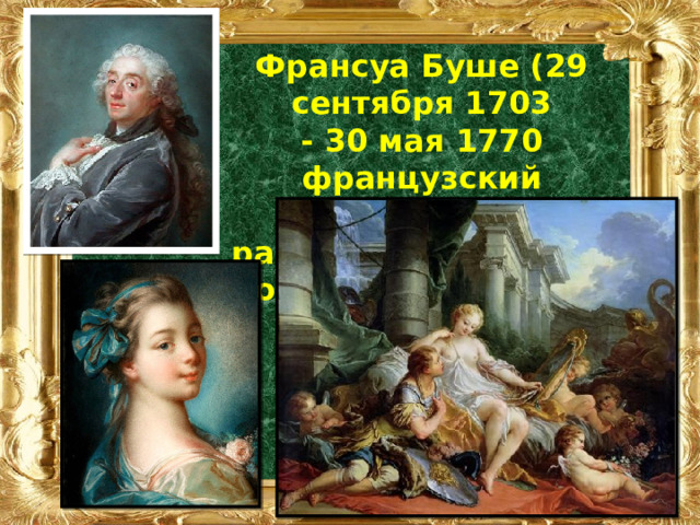 Франсуа Буше (29 сентября 1703 - 30 мая 1770 французский живописец) работавший в жанре портрета и пейзажа. 