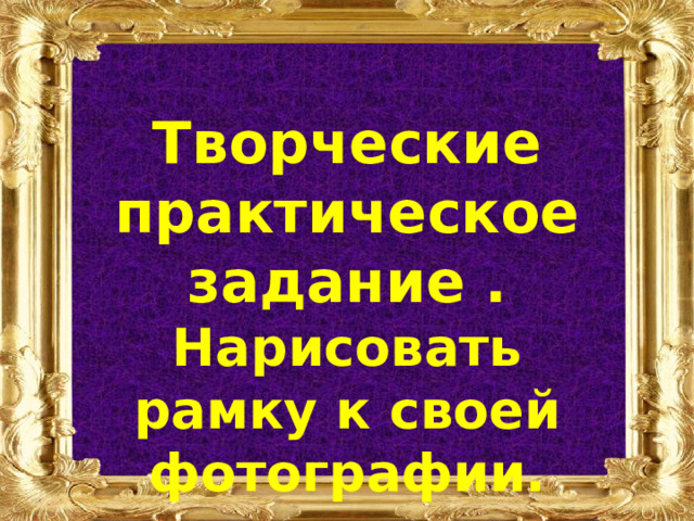Творческие практическое задание . Нарисовать рамку к своей фотографии. 