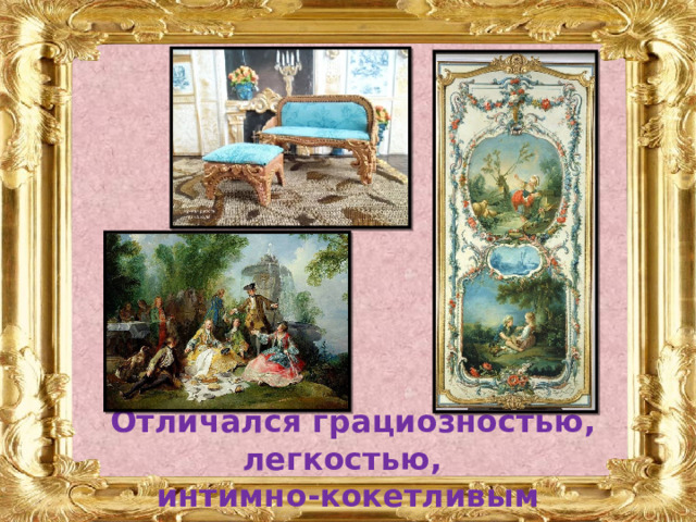  Отличался грациозностью, легкостью, интимно-кокетливым характером. 