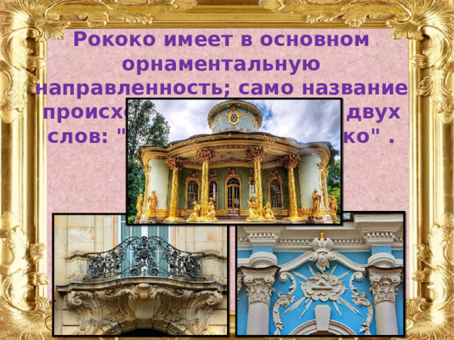 Рококо имеет в основном орнаментальную направленность; само название происходит от сочетания двух слов: 