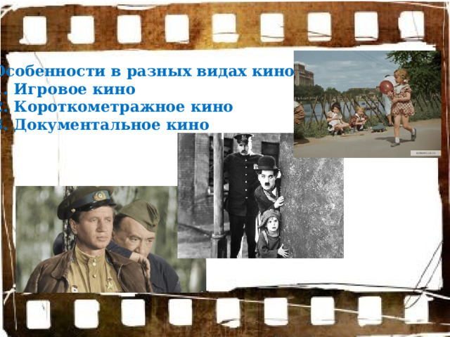 Особенности в разных видах кино: 1. Игровое кино 2. Короткометражное кино 3. Документальное кино 