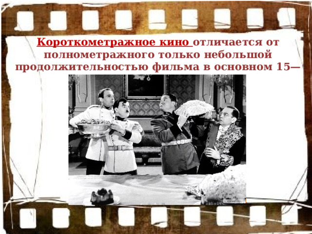 Короткометражное кино отличается от полнометражного только небольшой продолжительностью фильма в основном 15—20 минут. 