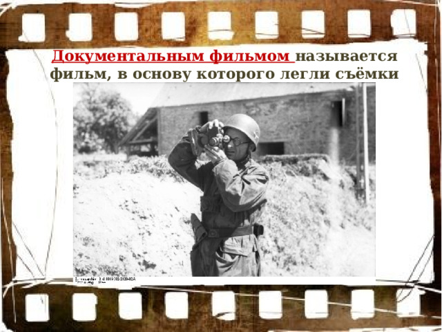 Документальным фильмом называется фильм, в основу которого легли съёмки подлинных событий и лиц. 