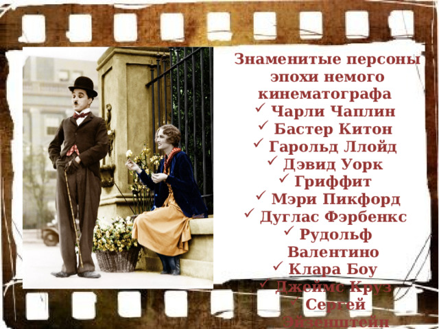 Знаменитые персоны эпохи немого кинематографа Чарли Чаплин Бастер Китон Гарольд Ллойд Дэвид Уорк Гриффит Мэри Пикфорд Дуглас Фэрбенкс Рудольф Валентино Клара Боу Джеймс Круз Сергей Эйзенштейн 