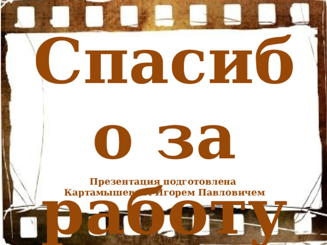 Спасибо за работу Презентация подготовлена Картамышевым Игорем Павловичем   